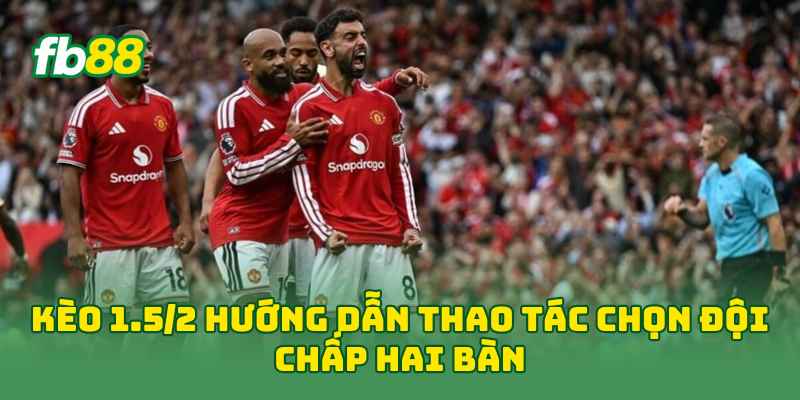 Kèo 1.5/2 - Cách Tính Tiền Bàn Thắng Và Hướng Dẫn Dễ Hiểu 1 Kèo 1.5/2 hướng dẫn thao tác chọn đội chấp hai bàn