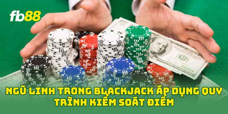 Ngũ Linh Trong Blackjack áp dụng quy trình kiểm soát điểm