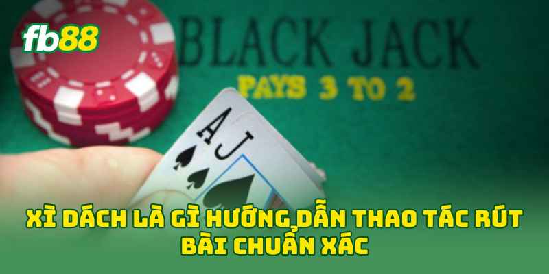 Xì Dách Là Gì hướng dẫn thao tác rút bài chuẩn xác